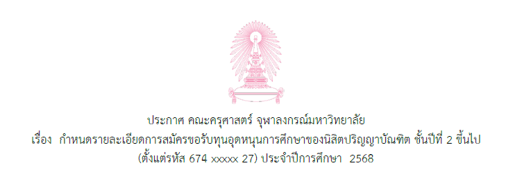 ประกาศ คณะครุศาสตร์ จุฬาลงกรณ์มหาวิทยาลัย เรื่อง กำหนดรายละเอียดการสมัครขอรับทุนอุดหนุนการศึกษาของนิสิตปริญญาบัณฑิต ชั้นปีที่ 2 ขึ้นไป (ตั้งแต่รหัส 674 xxxxx 27) ประจำปีการศึกษา 2568